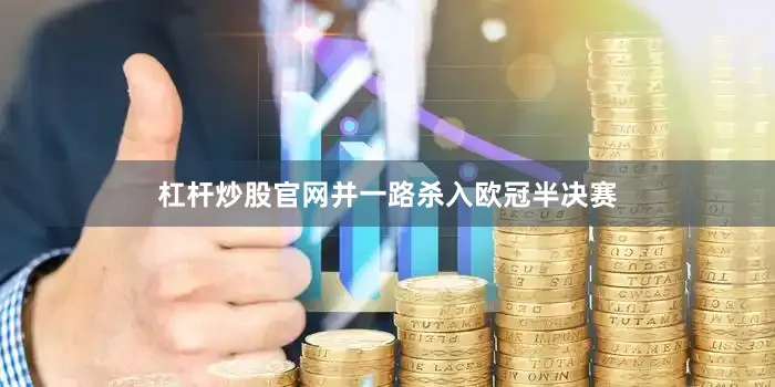 杠杆炒股官网并一路杀入欧冠半决赛
