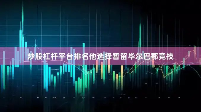 炒股杠杆平台排名他选择暂留毕尔巴鄂竞技