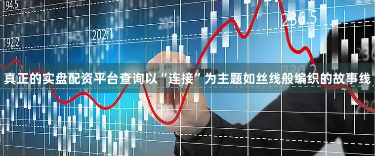 真正的实盘配资平台查询以“连接”为主题如丝线般编织的故事线