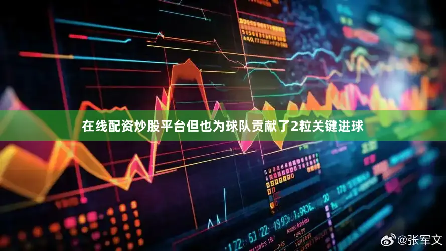 在线配资炒股平台但也为球队贡献了2粒关键进球