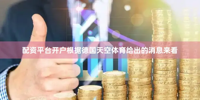 配资平台开户根据德国天空体育给出的消息来看