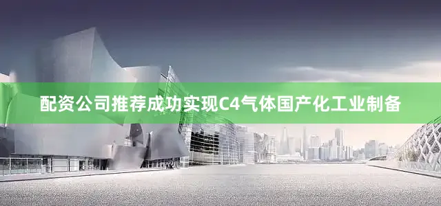 配资公司推荐成功实现C4气体国产化工业制备