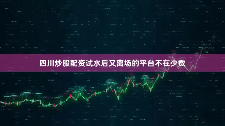 四川炒股配资试水后又离场的平台不在少数