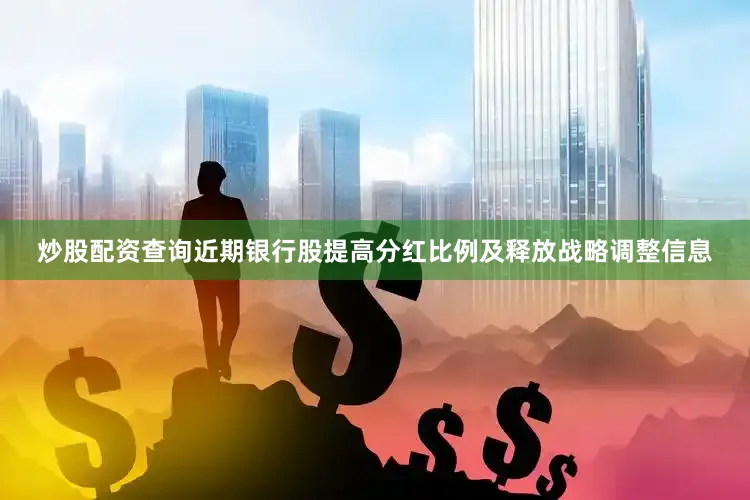 炒股配资查询近期银行股提高分红比例及释放战略调整信息