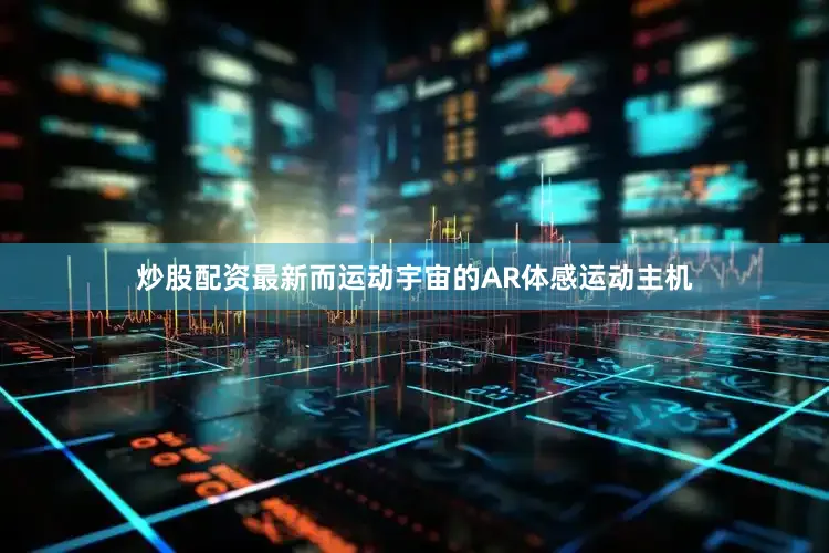 炒股配资最新而运动宇宙的AR体感运动主机
