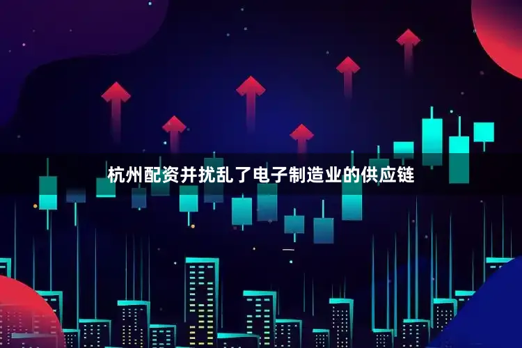 杭州配资并扰乱了电子制造业的供应链