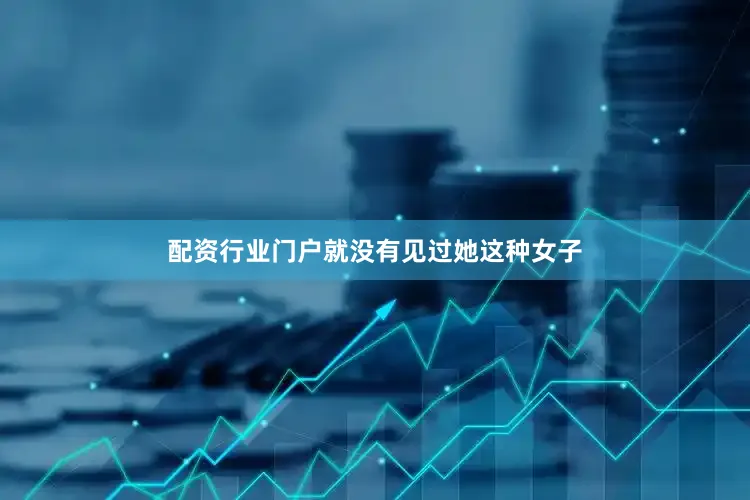 配资行业门户就没有见过她这种女子