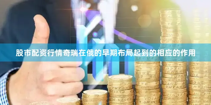 股市配资行情奇瑞在俄的早期布局起到的相应的作用