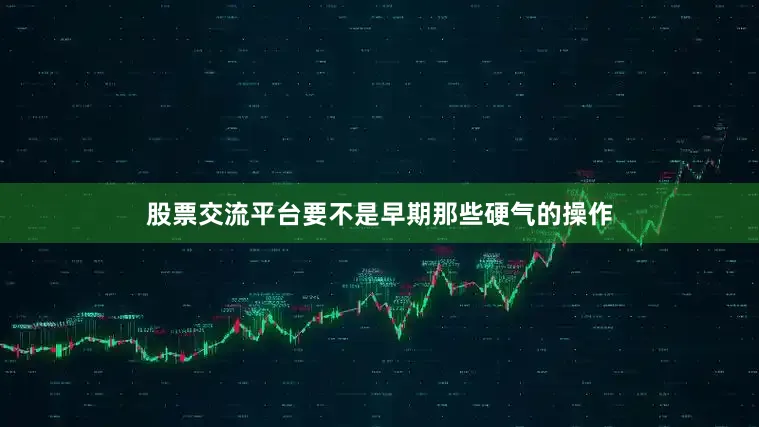 股票交流平台要不是早期那些硬气的操作