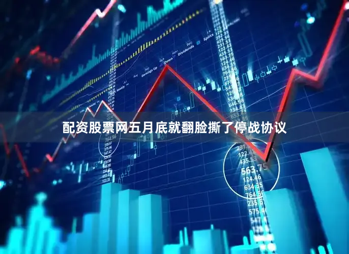 配资股票网五月底就翻脸撕了停战协议