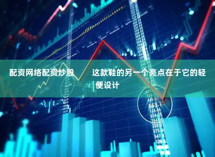 配资网络配资炒股        这款鞋的另一个亮点在于它的轻便设计