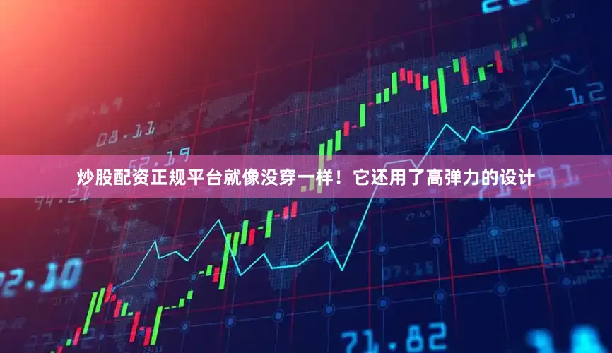 炒股配资正规平台就像没穿一样！它还用了高弹力的设计
