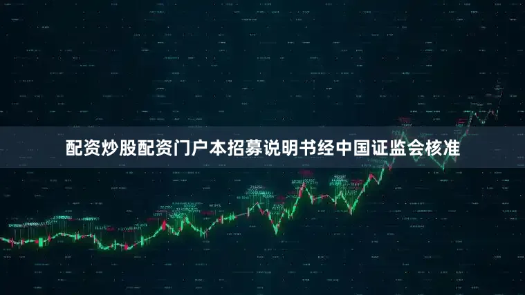 配资炒股配资门户本招募说明书经中国证监会核准