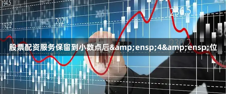 股票配资服务保留到小数点后&ensp;4&ensp;位