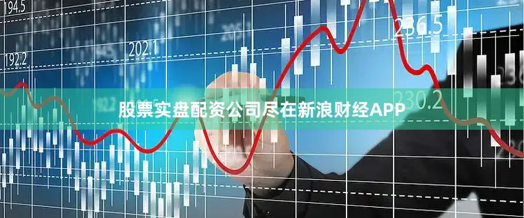 股票实盘配资公司尽在新浪财经APP