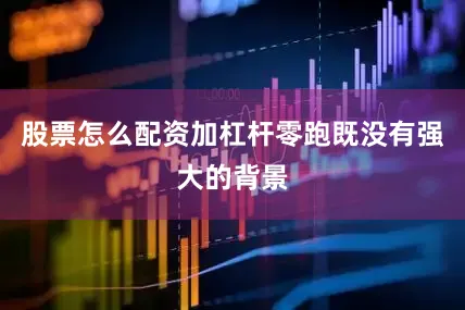 股票怎么配资加杠杆零跑既没有强大的背景
