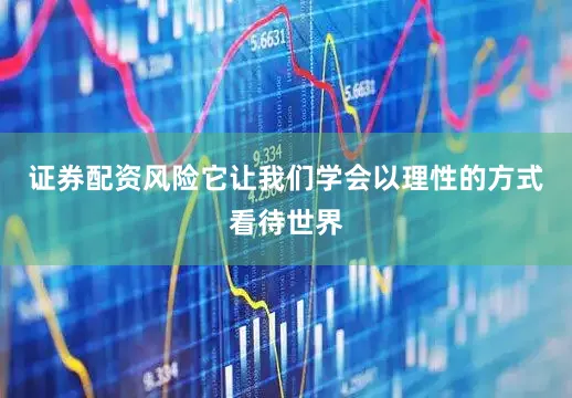证券配资风险它让我们学会以理性的方式看待世界