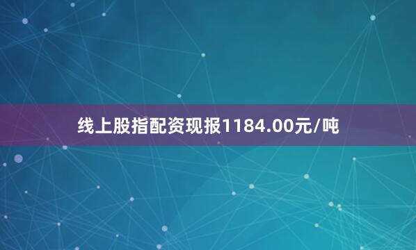 线上股指配资现报1184.00元/吨