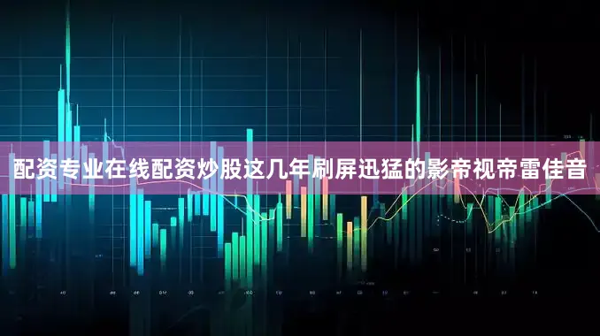 配资专业在线配资炒股这几年刷屏迅猛的影帝视帝雷佳音