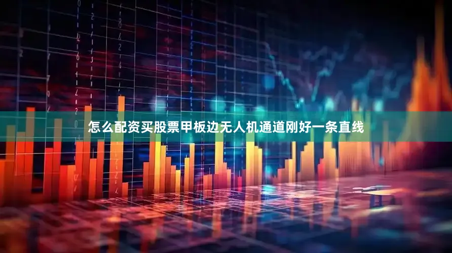 怎么配资买股票甲板边无人机通道刚好一条直线
