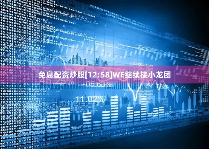 免息配资炒股[12:58]WE继续接小龙团