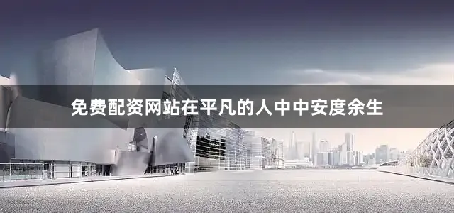 免费配资网站在平凡的人中中安度余生