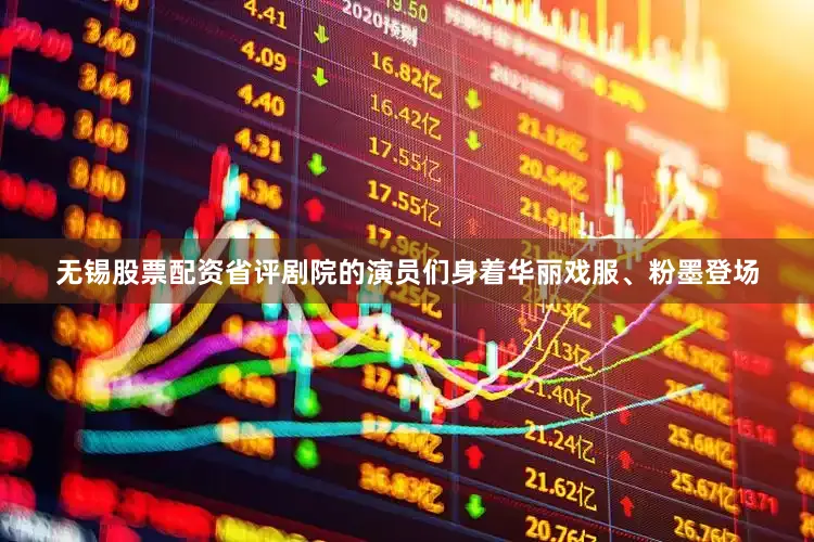 无锡股票配资省评剧院的演员们身着华丽戏服、粉墨登场
