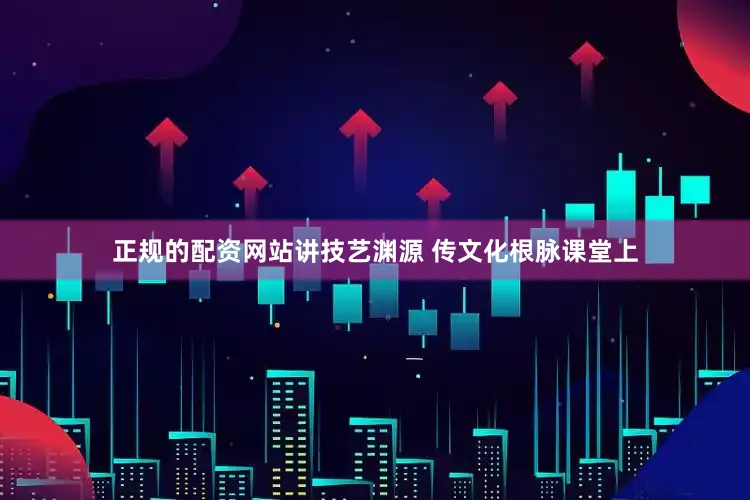 正规的配资网站讲技艺渊源 传文化根脉课堂上
