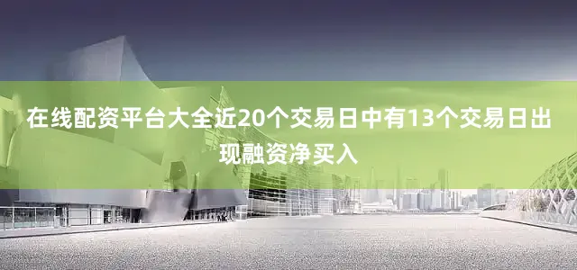 在线配资平台大全近20个交易日中有13个交易日出现融资净买入