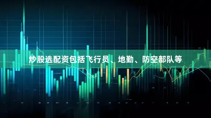 炒股选配资包括飞行员、地勤、防空部队等