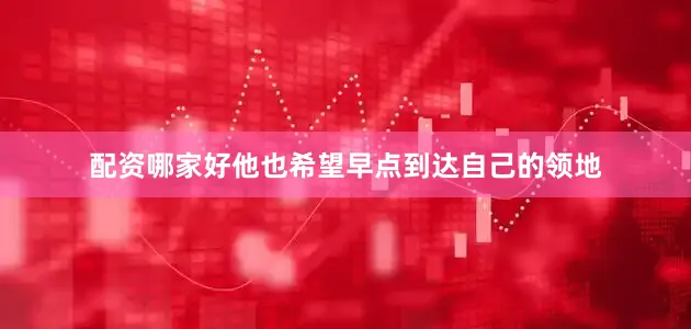 配资哪家好他也希望早点到达自己的领地
