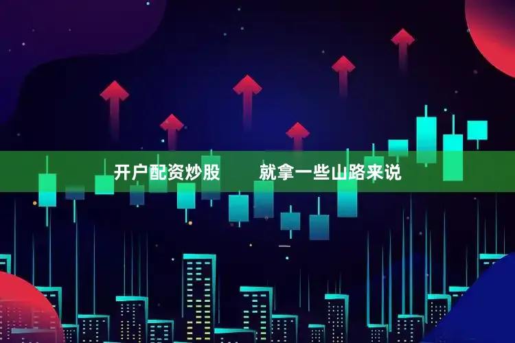 开户配资炒股        就拿一些山路来说