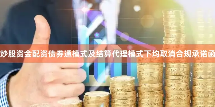 炒股资金配资债券通模式及结算代理模式下均取消合规承诺函