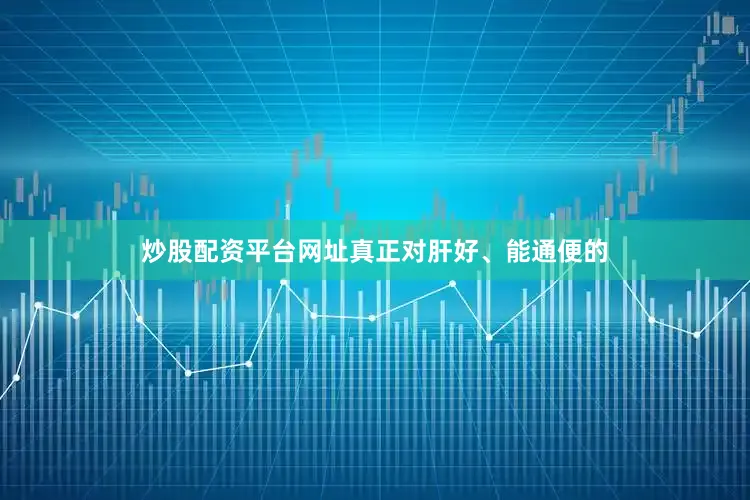炒股配资平台网址真正对肝好、能通便的